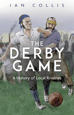 The Derby Game: A History of Local Rivalries - Collis, Ian