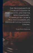 The Descendants of Charles Glidden of Portsmouth and Exeter, New Hampshire / Compiled by George Walter Chamberlain, Edited by Lucia Glidden Strong.