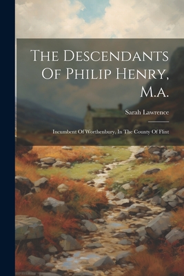 The Descendants Of Philip Henry, M.a.: Incumbent Of Worthenbury, In The County Of Flint - Lawrence, Sarah