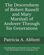 The Descendants of Robert Russell and Mary Marshall of Andover Through Six Generations: Including Male and Female Lines of Descent from Generation One to Generation Six