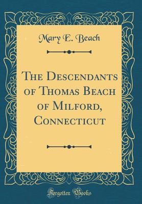 The Descendants of Thomas Beach of Milford, Connecticut (Classic Reprint) - Beach, Mary E