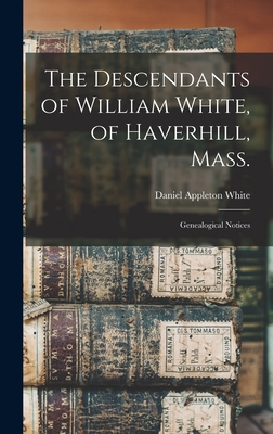 The Descendants of William White, of Haverhill, Mass.: Genealogical Notices - White, Daniel Appleton