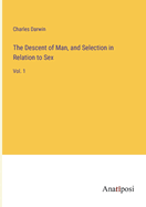 The descent of man, and selection in relation to sex: Vol. 1