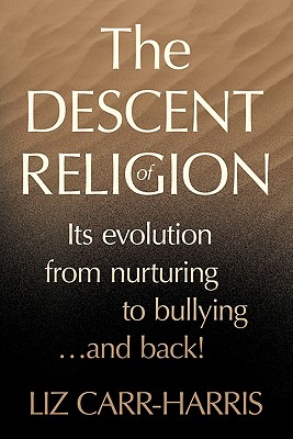 The Descent of Religion: Its Evolution from Nurturing to Bullying...and Back! - Carr-Harris, Liz