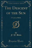 The Descent of the Sun: A Cycle of Birth (Classic Reprint)