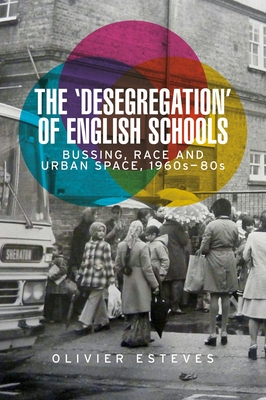 The 'Desegregation' of English Schools: Bussing, Race and Urban Space, 1960s-80s - Esteves, Olivier