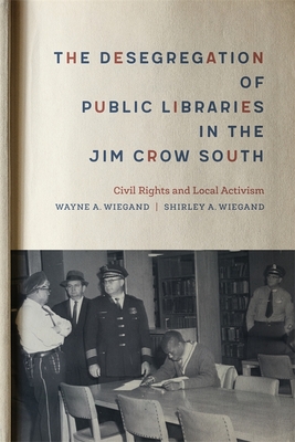 The Desegregation of Public Libraries in the Jim Crow South: Civil Rights and Local Activism - Wiegand, Shirley A, and Wiegand, Wayne A