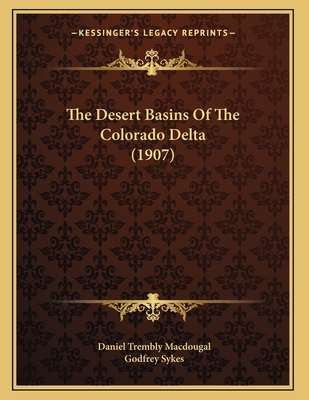 The Desert Basins of the Colorado Delta (1907) - Macdougal, Daniel Trembly, and Sykes, Godfrey (Illustrator)