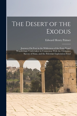 The Desert of the Exodus: Journeys On Foot in the Wilderness of the Forty Years' Wanderings; Undertaken in Connexion With the Ordnance Survey of Sinai, and the Palestine Exploration Fund - Palmer, Edward Henry