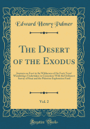The Desert of the Exodus, Vol. 2: Journeys on Foot in the Wilderness of the Forty Years' Wanderings; Undertaken in Connexion with the Ordnance Survey of Sinai and the Palestine Exploration Fund (Classic Reprint)