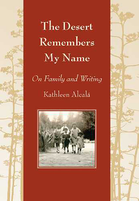 The Desert Remembers My Name: On Family and Writing - Alcal, Kathleen