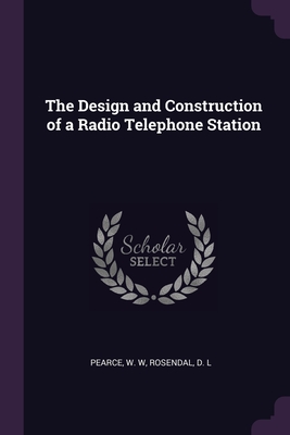 The Design and Construction of a Radio Telephone Station - Pearce, W W, and Rosendal, D L