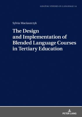 The Design and Implementation of Blended Language Courses in Tertiary Education - Stanulewicz, Danuta, and Maciaszczyk, Sylvia