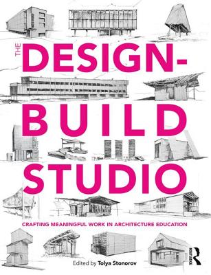 The Design-Build Studio: Crafting Meaningful Work in Architecture Education - Stonorov, Tolya (Editor)