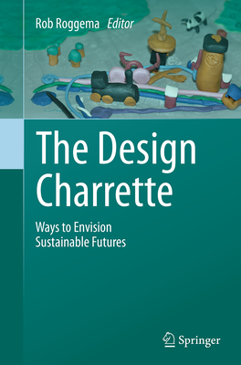 The Design Charrette: Ways to Envision Sustainable Futures - Roggema, Rob (Editor)