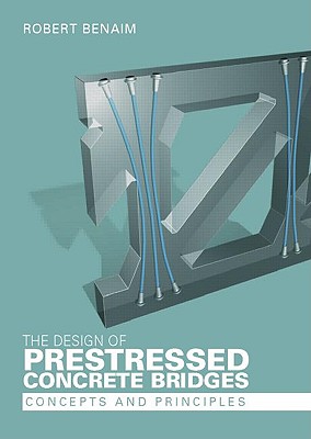 The Design of Prestressed Concrete Bridges: Concepts and Principles - Benaim, Robert