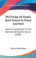 The Design Of Simple Roof Trusses In Wood And Steel: With An Introduction To The Elements Of Graphic Statics (1906)