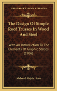 The Design of Simple Roof-Trusses in Wood and Steel: With an Introduction to the Elements of Graphic Statics (Classic Reprint)