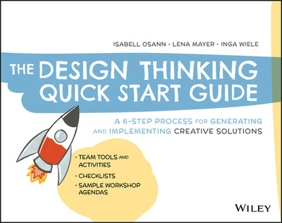 The Design Thinking Quick Start Guide: A 6-Step Process for Generating and Implementing Creative Solutions - Osann, Isabell, and Mayer, Lena, and Wiele, Inga