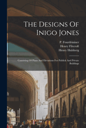 The Designs of Inigo Jones: Consisting of Plans and Elevations for Publick and Private Buildings