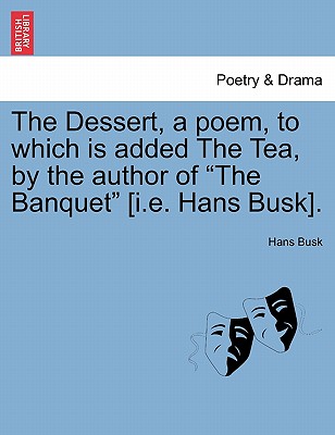 The Dessert, a Poem, to Which Is Added the Tea, by the Author of "The Banquet" [I.E. Hans Busk]. - Busk, Hans