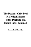 The Destiny of the Soul (a Critical History of the Doctrine of a Future Life), Volume I
