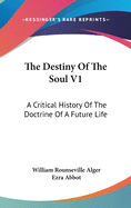 The Destiny Of The Soul V1: A Critical History Of The Doctrine Of A Future Life