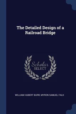 The Detailed Design of a Railroad Bridge - Burr, William Hubert, and Falk, Myron Samuel