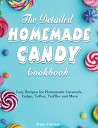 The Detailed Homemade Candy Cookbook: Easy Recipes for Homemade Caramels, Fudge, Toffee, Truffles and More