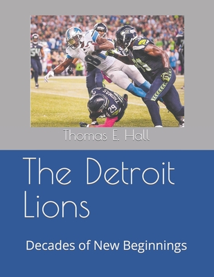 The Detroit Lions: Decades of New Beginnings - Hall, Thomas E