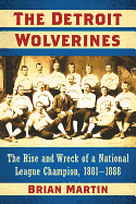 The Detroit Wolverines: The Rise and Wreck of a National League Champion, 1881-1888