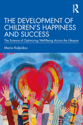 The Development of Children's Happiness and Success: The Science of Optimizing Well-Being Across the Lifespan - Kalpidou, Maria