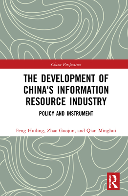 The Development of China's Information Resource Industry: Policy and Instrument - Feng, Huiling, and Zhao, Guojun, and Qian, Minghui