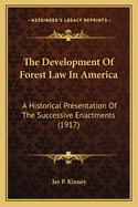 The Development of Forest Law in America: A Historical Presentation of the Successive Enactments (1917)