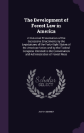 The Development of Forest Law in America: A Historical Presentation of the Successive Enactments by the Legislatures of the Forty-Eight States of the American Union and by the Federal Congress Directed to the Conservation and Administration of Forest Reso