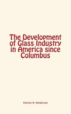 The Development of Glass Industry in America Since Columbus - Henderson, Charles H