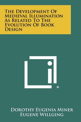 The Development of Medieval Illumination as Related to the Evolution of Book Design - Miner, Dorothy Eugenia, and Willging, Eugene (Editor)