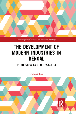 The Development of Modern Industries in Bengal: ReIndustrialisation, 1858-1914 - Ray, Indrajit