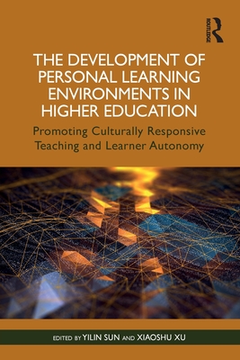 The Development of Personal Learning Environments in Higher Education: Promoting Culturally Responsive Teaching and Learner Autonomy - Sun, Yilin (Editor), and Xu, Xiaoshu (Editor)