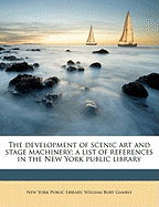 The Development of Scenic Art and Stage Machinery: A List of References in the New York Public Library (Classic Reprint)