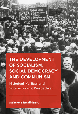 The Development of Socialism, Social Democracy and Communism: Historical, Political and Socioeconomic Perspectives - Sabry, Mohamed Ismail