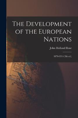 The Development of the European Nations: 1870-1914 (5th ed.) - Rose, John Holland