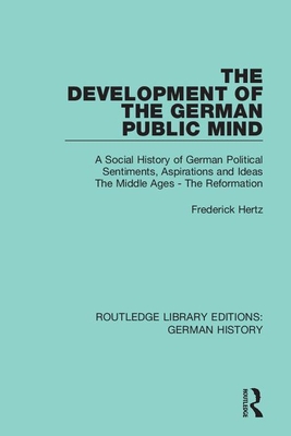 The Development of the German Public Mind: Volume 1 A Social History of German Political Sentiments, Aspirations and Ideas The Middle Ages - The Reformation - Hertz, Frederick