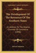 The Development Of The Resources Of The Southern States: An Address To The Atlanta Chamber Of Commerce (1898)