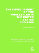 The Development of the Wholesaler in the United States 1860-1900 (RLE Retailing and Distribution)