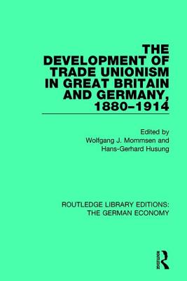 The Development of Trade Unionism in Great Britain and Germany, 1880-1914 - Mommsen, Wolfgang J. (Editor), and Husung, Hans-Gerhard (Editor)