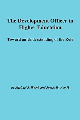 The Development Officer in Higher Education: Toward an Understanding of the Role - Worth, Michael J, Dr., and ASP, James W, and Aehe