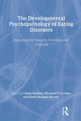 The Developmental Psychopathology of Eating Disorders: Implications for Research, Prevention, and Treatment - Smolak, Linda, Ph.D. (Editor), and Striegel-Moore, Ruth H, Professor, PhD (Editor), and Levine, Michael P (Editor)