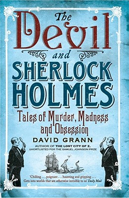 The Devil and Sherlock Holmes: Tales of Murder, Madness and Obsession - Grann, David