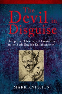 The Devil in Disguise: Deception, Delusion, and Fanaticism in the Early English Enlightenment - Knights, Mark